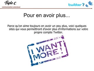 Pour en avoir plus... Parce qu'on aime toujours en avoir un peu plus, voici quelques sites qui vous permettront d'avoir plus d'informations sur votre propre compte Twitter. 