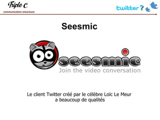Seesmic Le client Twitter créé par le célèbre Loïc Le Meur  a beaucoup de qualités 