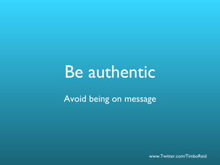 Be authentic Avoid being on message 