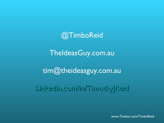 @TimboReid TheIdeasGuy.com.au [email_address] LinkedIn.com/in/TimothyJReid 