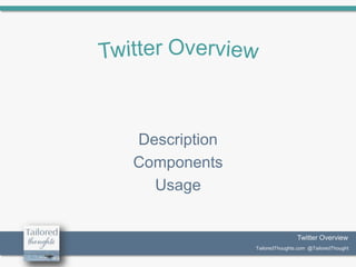 Description
Components
Usage

Twitter Overview
Twitter Overview
TailoredThoughts.com @TailoredThought
TailoredThoughts.com @TailoredThought

 