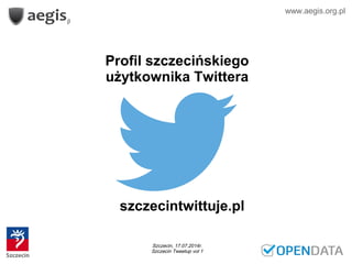 Profil szczecińskiego
użytkownika Twittera
www.aegis.org.pl
szczecintwittuje.pl
Szczecin, 17.07.2014r.
Szczecin Tweetup vol 1
 