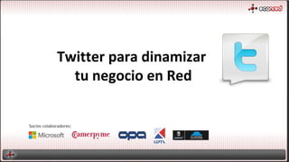 Twitter para dinamizar
               tu negocio en Red

Socios colaboradores:
 