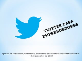 RA
                                                    PA ES
                                                  ER OR
                                                TT ED
                                              I
                                           TW END
                                             PR
                                          EM



Agencia de Innovación y Desarrollo Económico de Valladolid “valladoli+D adelante”
                           18 de diciembre de 2012
 