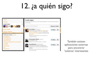 12. ¿a quién sigo?



                  También existen
               aplicaciones externas
                   para encontrar
               ‘tuiteros’ interesantes
 