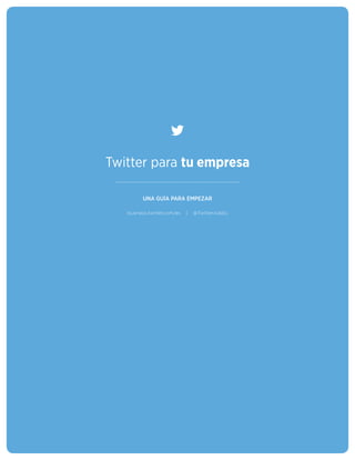 Twitter para tu empresa
UNA GUÍA PARA EMPEZAR
business.twitter.com/es | @TwitterAdsEs
 