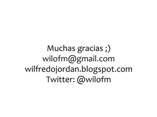 Muchas gracias ;)
     wilofm@gmail.com
wilfredojordan.blogspot.com
      Twitter: @wilofm
 