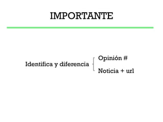 IMPORTANTE



                          Opinión #
Identifica y diferencia
                          Noticia + url
 