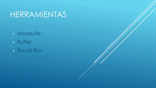 HERRAMIENTAS
• Hootsuite
• Buffer
• Social Bro
 
