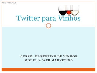 XPTZ FORMAÇÃO




                Twitter para Vinhos




                 CURSO: MARKETING DE VINHOS
                   MÓDULO: WEB MARKETING
 