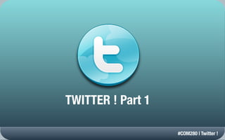 TWITTER ! Part 1

                   #COM280 | Twitter !
 