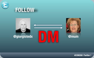 FOLLOW



@giorgiotedx
               DM   @mum




                      #COM280 | Twitter !
 
