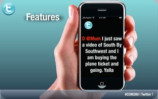 Features

           D @Mum I just saw
           a video of South By
             Southwest and I
              am buying the
             plane ticket and
               going. Yalla



                                 #COM280 | Twitter !
 