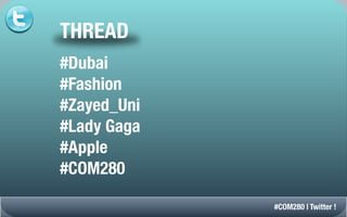 THREAD
#Dubai
#Fashion
#Zayed_Uni
#Lady Gaga
#Apple
#COM280

             #COM280 | Twitter !
 