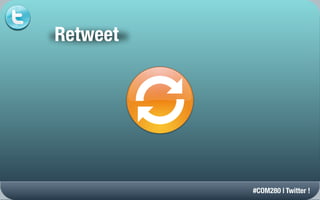 Retweet




          #COM280 | Twitter !
 