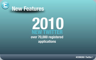 New Features


       2010
       NEW TWITTER
       over 70,000 registered
            applications



                                #COM280 | Twitter !
 