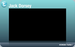 Jack Dorsey




              #COM280 | Twitter !
 
