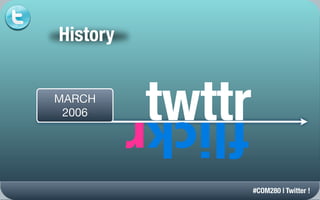 History


MARCH
 2006     twttr
                  #COM280 | Twitter !
 