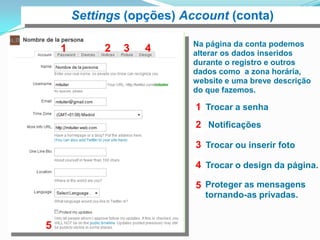 Não deixe de adicionarsua foto. Lembrando quefotos pessoais são melhoresque logotipos (a não ser para empresas).Considere usar um nomesimples. O seu próprio oualgo próximo.Preencha sua biografia,seu website, etc.