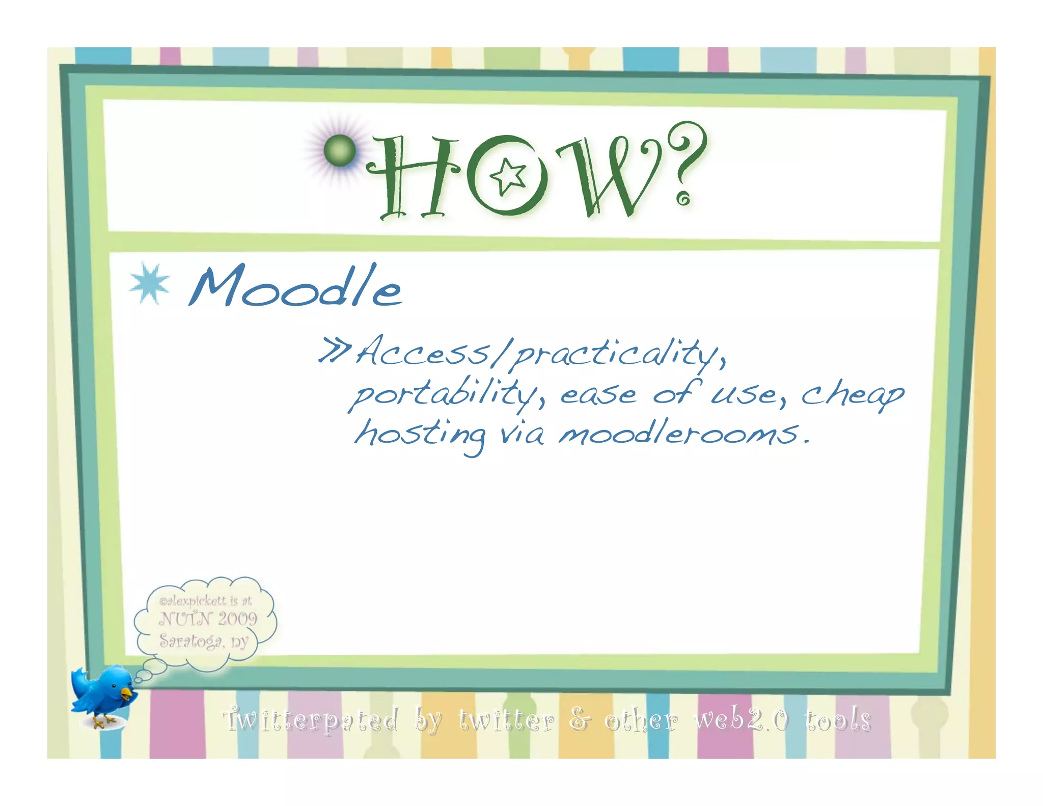 HOW?
Moodle
       »Access/practicality,
        portability, ease of use, cheap
        hosting via moodlerooms.




 Twitterpated by twitter & other web 2.0 too ls
 