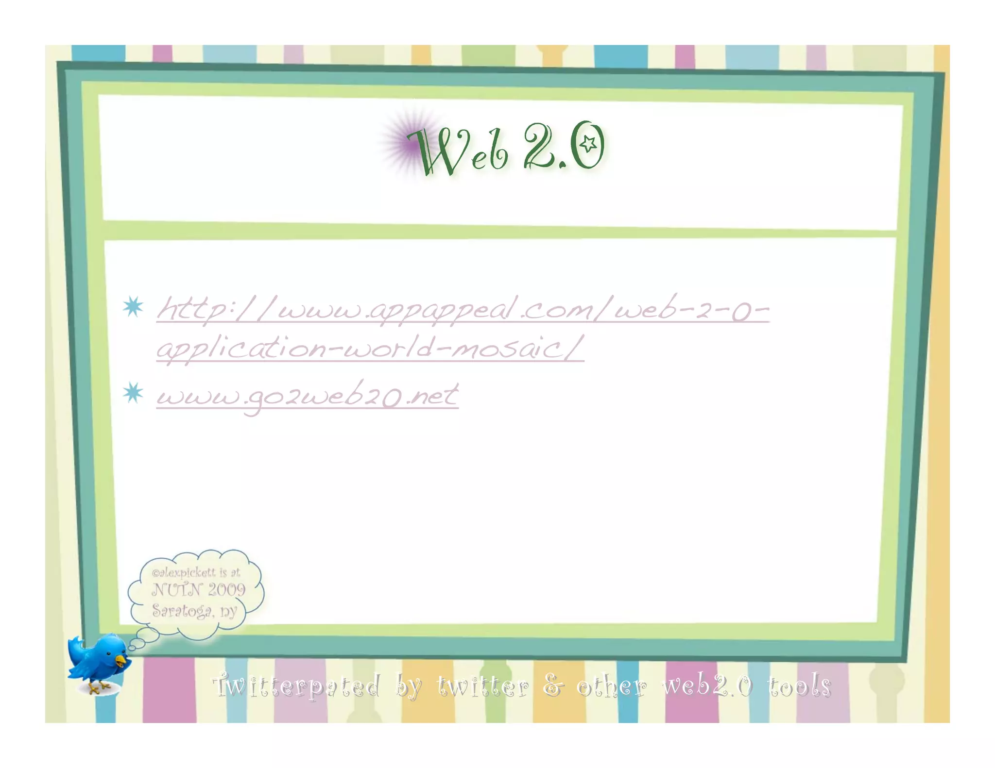 Web 2.0
http://www.appappeal.com/web-2-0-
application-world-mosaic/
www.go2web20.net




  Twitterpated by twitter & other web 2.0 too ls
 