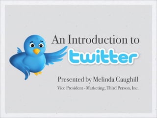 An Introduction to


 Presented by Melinda Caughill
 Vice President - Marketing, Third Person, Inc.
 