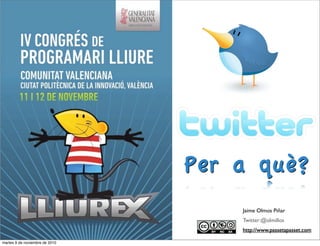 Jaime Olmos Piñar
Twitter:@olmillos
http://www.passetapasset.com
Per a què?
martes 9 de noviembre de 2010
 