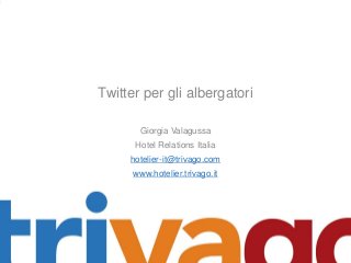 Twitter per gli albergatori
Giorgia Valagussa
Hotel Relations Italia
hotelier-it@trivago.com
www.hotelier.trivago.it

 