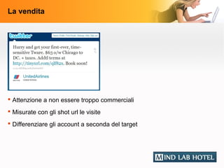 La vendita




 Attenzione a non essere troppo commerciali
 Misurate con gli shot url le visite
 Differenziare gli account a seconda del target
 