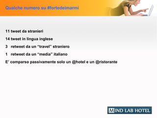 Qualche numero su #fortedeimarmi




11 tweet da stranieri
14 tweet in lingua inglese
3 retweet da un “travel” straniero
1 retweet da un “media” italiano
E’ comparso passivamente solo un @hotel e un @ristorante
 