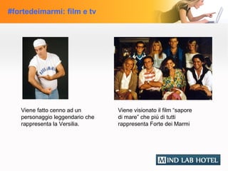 #fortedeimarmi: film e tv




   Viene fatto cenno ad un       Viene visionato il film “sapore
   personaggio leggendario che   di mare” che più di tutti
   rappresenta la Versilia.      rappresenta Forte dei Marmi
 