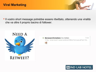 Viral Marketing



 Il vostro short message potrebbe essere ritwittato, ottenendo una viralità
  che va oltre il proprio bacino di follower.
 