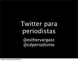 Twitter para
                          periodistas
                              @esthervargasc
                              @cdperiodismo


lunes 15 de febrero de 2010
 