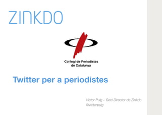 Twitter per a periodistes
Víctor Puig – Soci Director de Zinkdo
@victorpuig
 