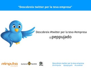 “ Descobreix twitter per la teva empresa” @ peppujado Descobreix #twitter per la teva #empresa Descobreix twitter per la teva empresa @reimpulsa  @peppujado  #custwitter 