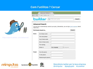 Com l'utilitzo ? Cercar http://search.twitter.com/advanced Descobreix twitter per la teva empresa @reimpulsa  @peppujado  #custwitter 