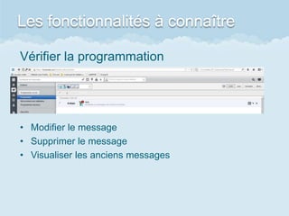 Les fonctionnalités à connaître
Vérifier la programmation
• Modifier le message
• Supprimer le message
• Visualiser les anciens messages
 