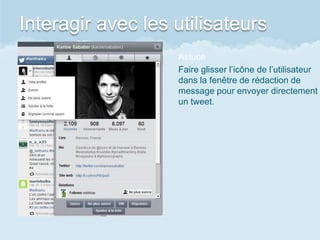 Interagir avec les utilisateurs
Astuce
Faire glisser l’icône de l’utilisateur
dans la fenêtre de rédaction de
message pour envoyer directement
un tweet.
 
