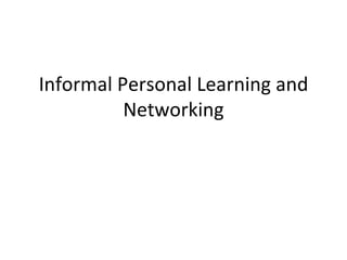 Informal Personal Learning and Networking 