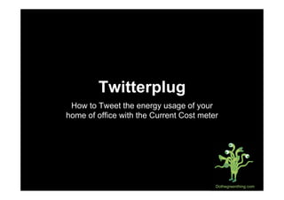 Twitterplug
 How to Tweet the energy usage of your
home of office with the Current Cost meter




                                         Dothegreenthing.com
 