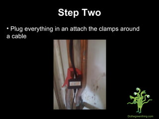 Step Two Plug everything in an attach the clamps around  a cable 