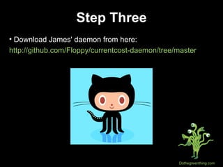 Step Three Download James' daemon from here: http://github.com/Floppy/currentcost-daemon/tree/master 