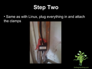 Step Two Same as with Linux, plug everything in and attach the clamps 
