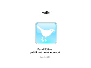 Twitter David Röthler politik.netzkompetenz.at Stand: 13.04.2010 