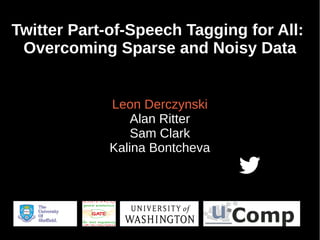 Twitter Part-of-Speech Tagging for All:
Overcoming Sparse and Noisy Data
Leon Derczynski
Alan Ritter
Sam Clark
Kalina Bontcheva
 