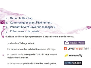 1. Définir le Hashtag
2. Communiquer avant l’événement
3. Pendant l’event : avoir un manager LT
4. Créer un mur de tweets
24/04/2014 50
 