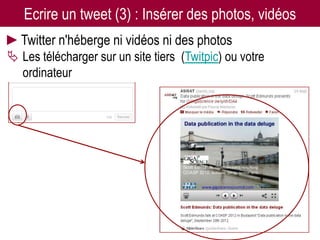 Ecrire un tweet (3) : Insérer des photos, vidéos
►Twitter n'héberge ni vidéos ni des photos
 Les télécharger sur un site tiers (Twitpic) ou votre
  ordinateur




                    Twitter pour les chercheurs - 07/12/2012   30
 