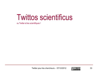 Twittos scientificus
ou Twitter et les scientifiques !




                    Twitter pour les chercheurs - 07/12/2012   33
 