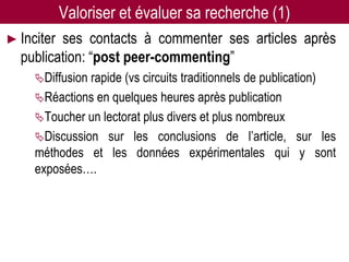 Valoriser et évaluer sa recherche (1)
► Inciterses contacts à commenter ses articles après
  publication: “post peer-commenting”
     Diffusion rapide (vs circuits traditionnels
                                               de publication)
     Réactions en quelques heures après publication
     Toucher un lectorat plus divers et plus nombreux
     Discussion sur les conclusions de l’article, sur les
     méthodes et les données expérimentales qui y sont
     exposées….




                     Twitter pour les chercheurs - 07/12/2012   39
 