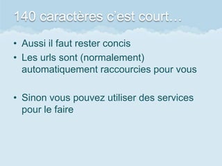 140 caractères c’est court…
• Aussi il faut rester concis
• Les urls sont (normalement)
  automatiquement raccourcies pour vous

• Sinon vous pouvez utiliser des services
  pour le faire
 
